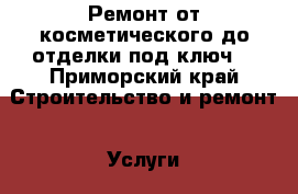 Ремонт от косметического до отделки под ключ! - Приморский край Строительство и ремонт » Услуги   . Приморский край